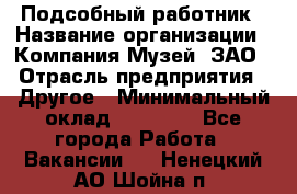 Подсобный работник › Название организации ­ Компания Музей, ЗАО › Отрасль предприятия ­ Другое › Минимальный оклад ­ 25 000 - Все города Работа » Вакансии   . Ненецкий АО,Шойна п.